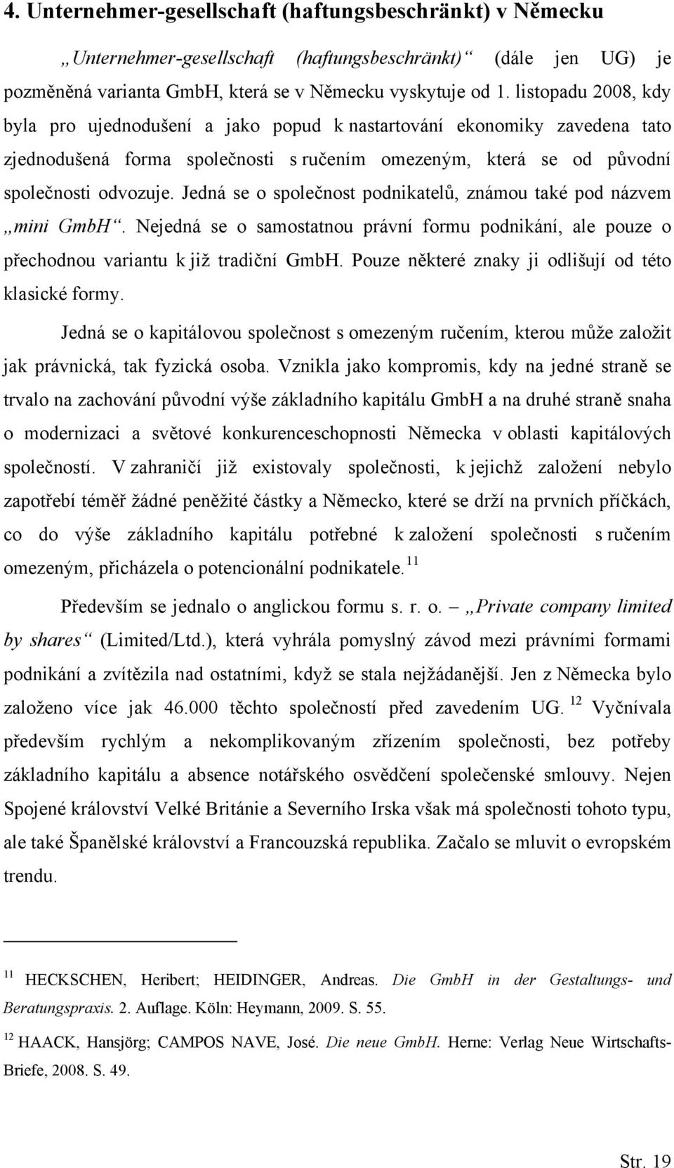 Jedná se o společnost podnikatelů, známou také pod názvem mini GmbH. Nejedná se o samostatnou právní formu podnikání, ale pouze o přechodnou variantu k již tradiční GmbH.