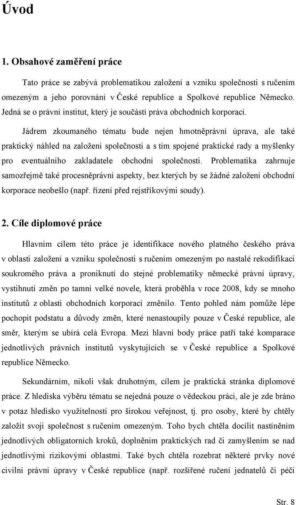 Jádrem zkoumaného tématu bude nejen hmotněprávní úprava, ale také praktický náhled na založení společnosti a s tím spojené praktické rady a myšlenky pro eventuálního zakladatele obchodní společnosti.