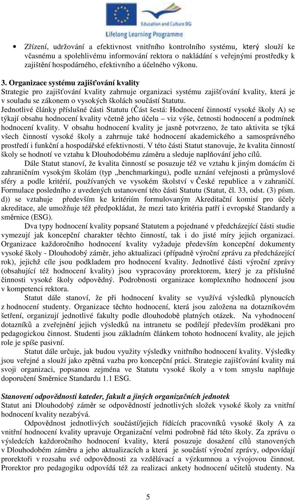 Organizace systému zajišťování kvality Strategie pro zajišťování kvality zahrnuje organizaci systému zajišťování kvality, která je v souladu se zákonem o vysokých školách součástí Statutu.