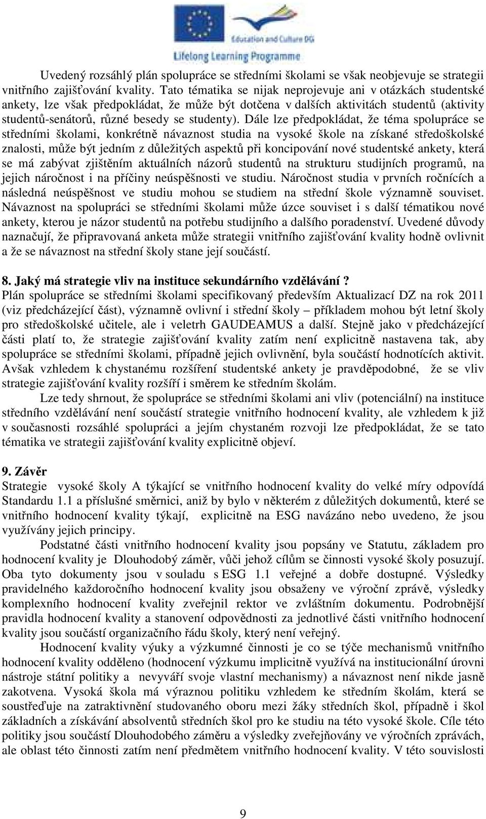 Dále lze předpokládat, že téma spolupráce se středními školami, konkrétně návaznost studia na vysoké škole na získané středoškolské znalosti, může být jedním z důležitých aspektů při koncipování nové