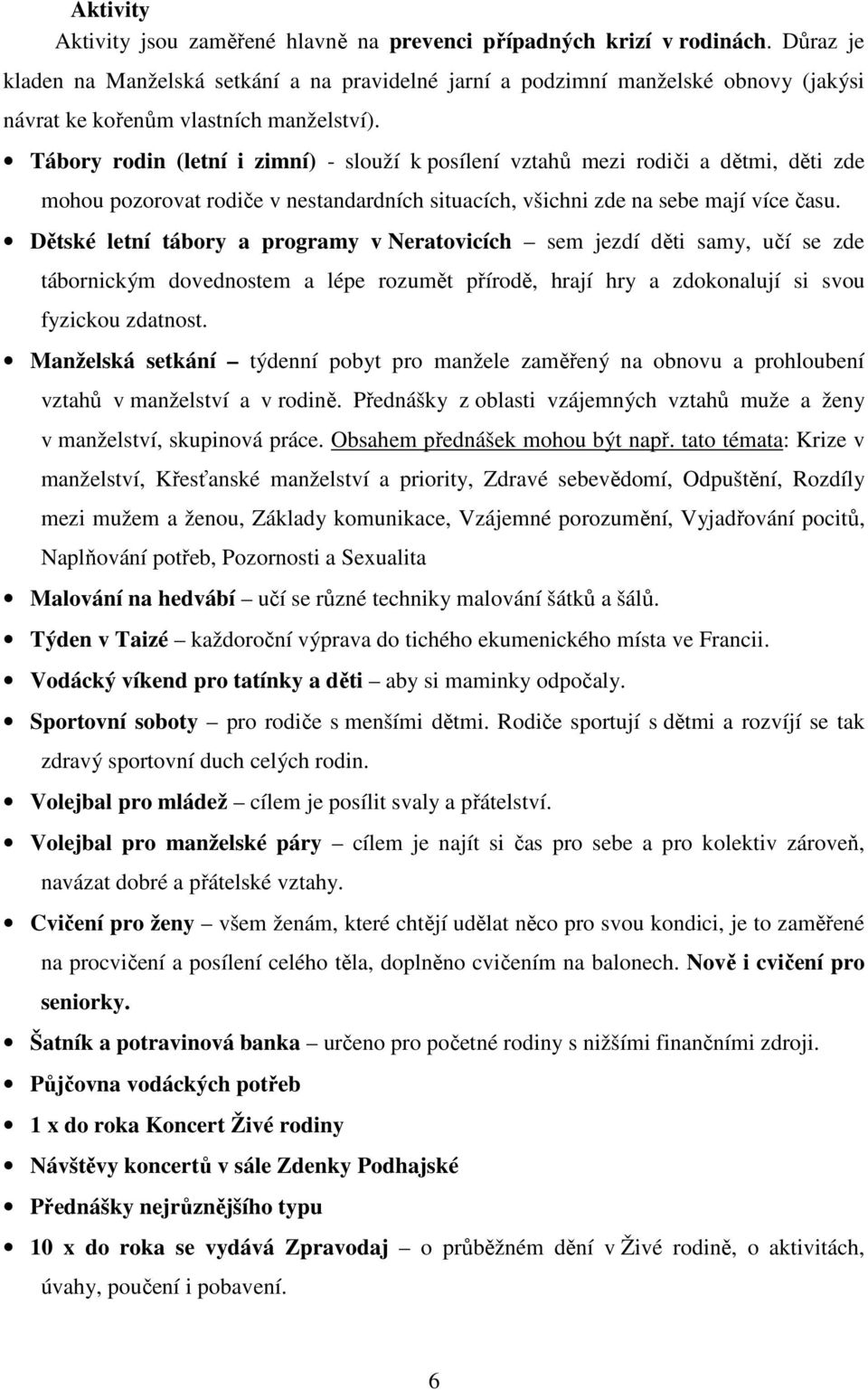 Tábory rodin (letní i zimní) - slouží k posílení vztahů mezi rodiči a dětmi, děti zde mohou pozorovat rodiče v nestandardních situacích, všichni zde na sebe mají více času.