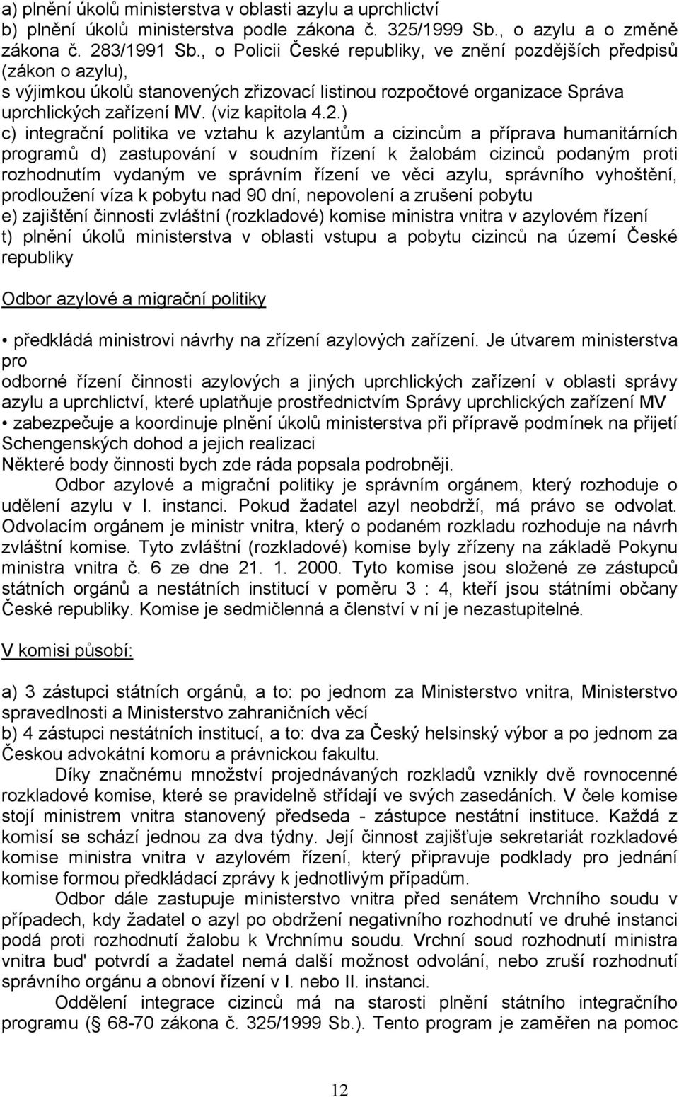 ) c) integrační politika ve vztahu k azylantům a cizincům a příprava humanitárních programů d) zastupování v soudním řízení k žalobám cizinců podaným proti rozhodnutím vydaným ve správním řízení ve