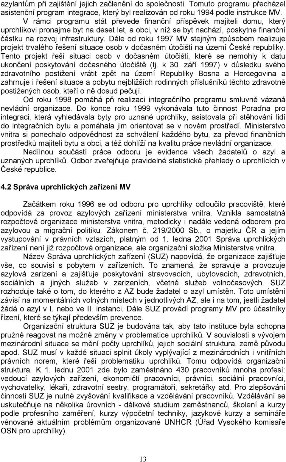 Dále od roku 1997 MV stejným způsobem realizuje projekt trvalého řešení situace osob v dočasném útočišti na území České republiky.