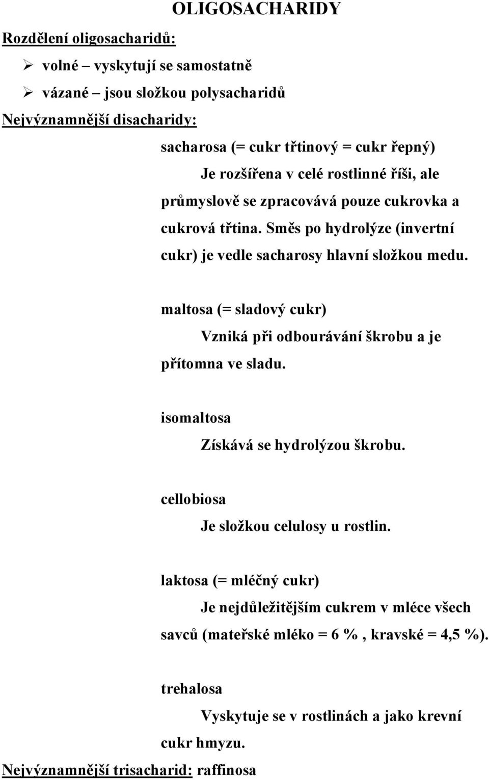 maltosa (= sladový cukr) Vzniká při odbourávání škrobu a je přítomna ve sladu. isomaltosa Získává se hydrolýzou škrobu. cellobiosa Je složkou celulosy u rostlin.