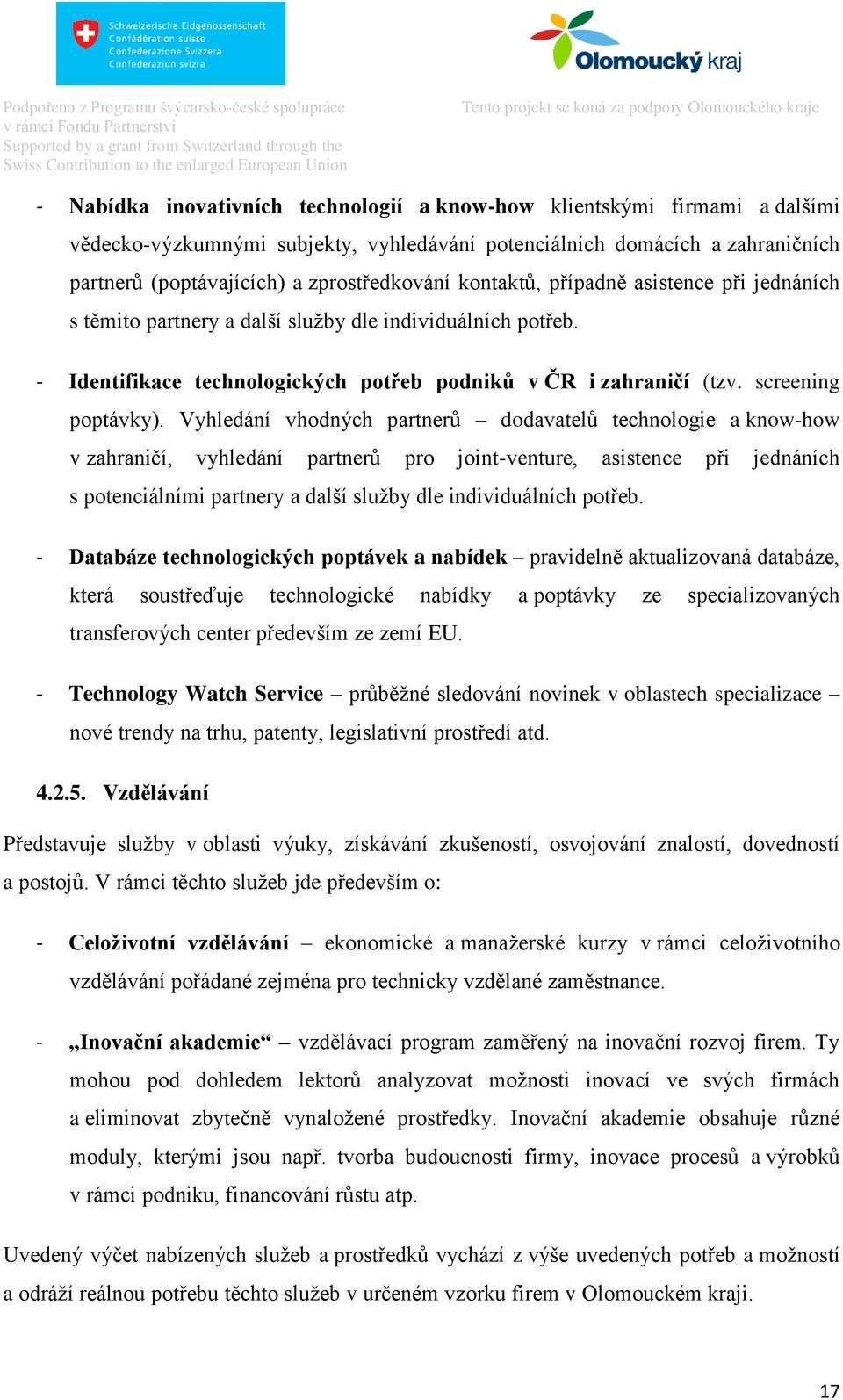 Vyhledání vhodných partnerů dodavatelů technologie a know-how v zahraničí, vyhledání partnerů pro joint-venture, asistence při jednáních s potenciálními partnery a další služby dle individuálních