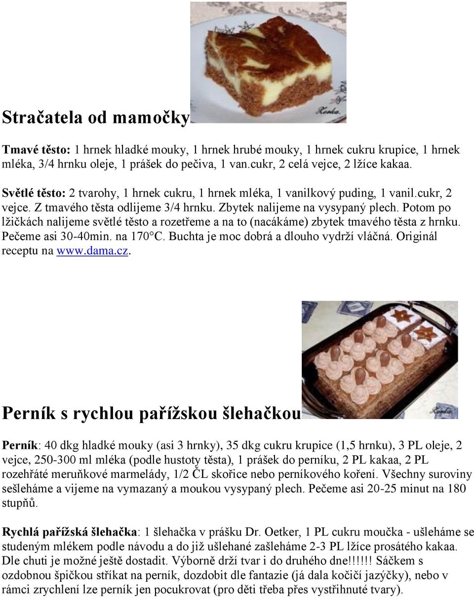 Potom po lžičkách nalijeme světlé těsto a rozetřeme a na to (nacákáme) zbytek tmavého těsta z hrnku. Pečeme asi 30-40min. na 170 C. Buchta je moc dobrá a dlouho vydrží vláčná. Originál receptu na www.