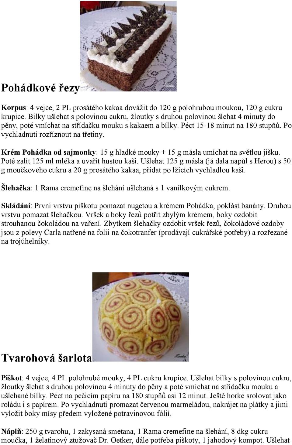 Po vychladnutí rozříznout na třetiny. Krém Pohádka od sajmonky: 15 g hladké mouky + 15 g másla umíchat na světlou jíšku. Poté zalít 125 ml mléka a uvařit hustou kaši.