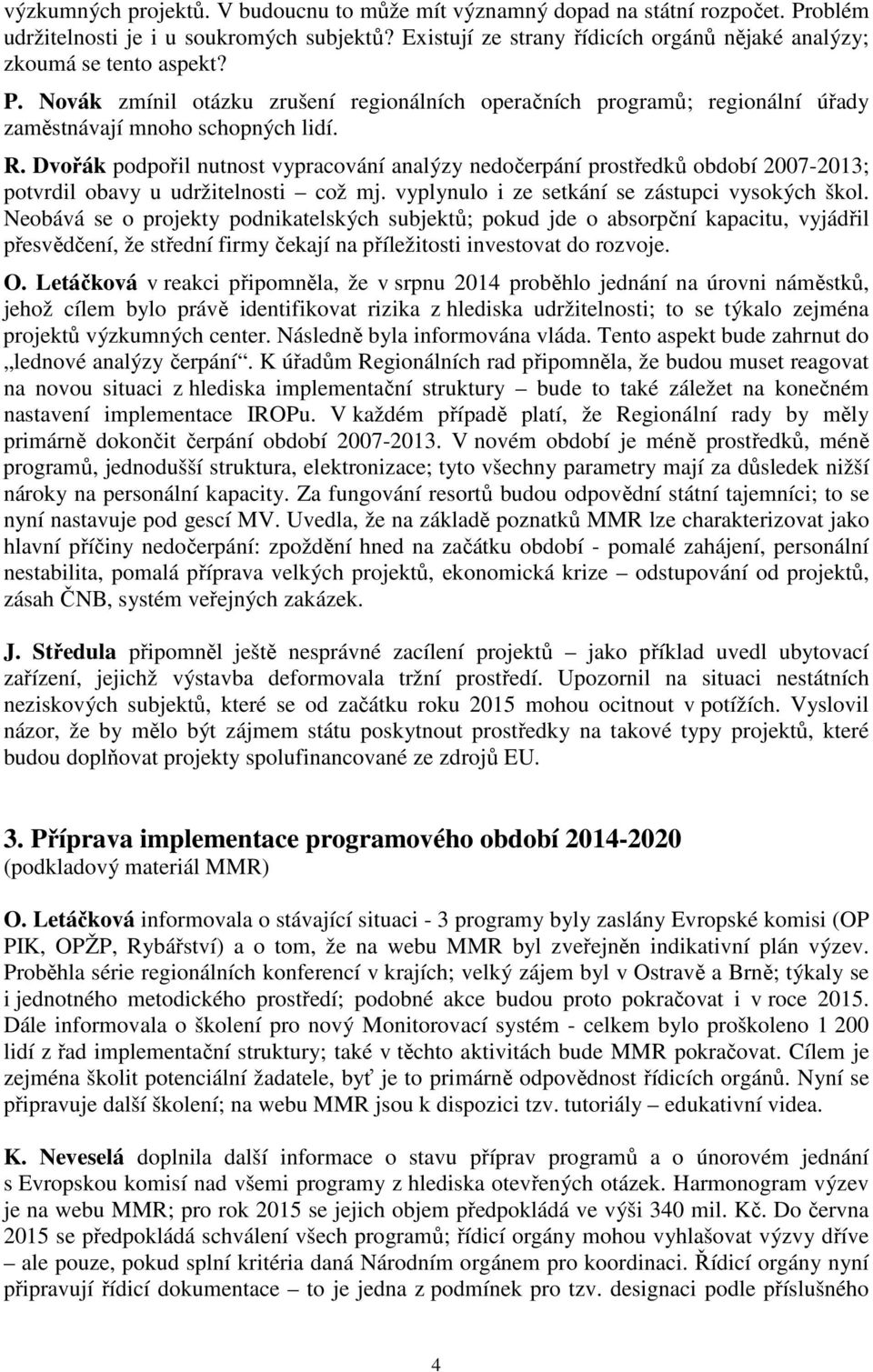 Dvořák podpořil nutnost vypracování analýzy nedočerpání prostředků období 2007-2013; potvrdil obavy u udržitelnosti což mj. vyplynulo i ze setkání se zástupci vysokých škol.