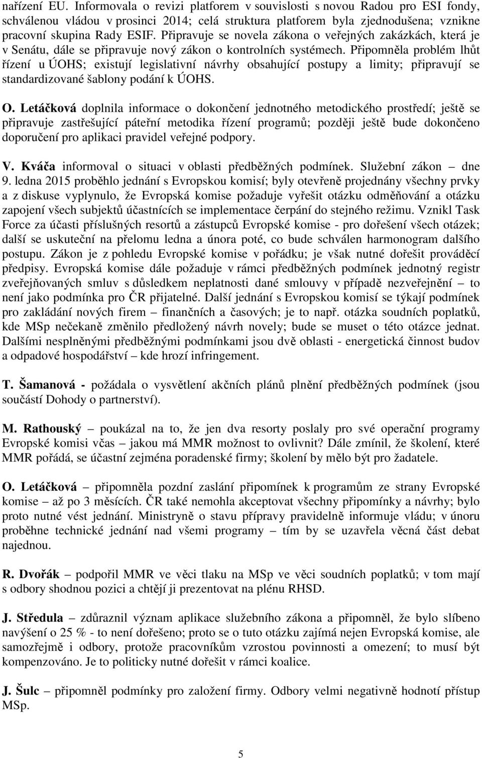 Připravuje se novela zákona o veřejných zakázkách, která je v Senátu, dále se připravuje nový zákon o kontrolních systémech.