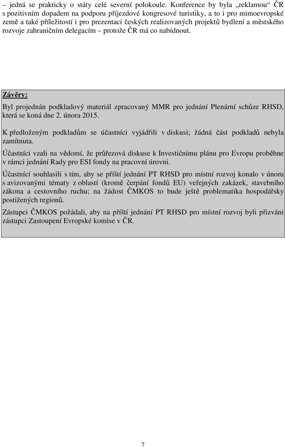 bydlení a městského rozvoje zahraničním delegacím protože ČR má co nabídnout. Závěry: Byl projednán podkladový materiál zpracovaný MMR pro jednání Plenární schůze RHSD, která se koná dne 2.