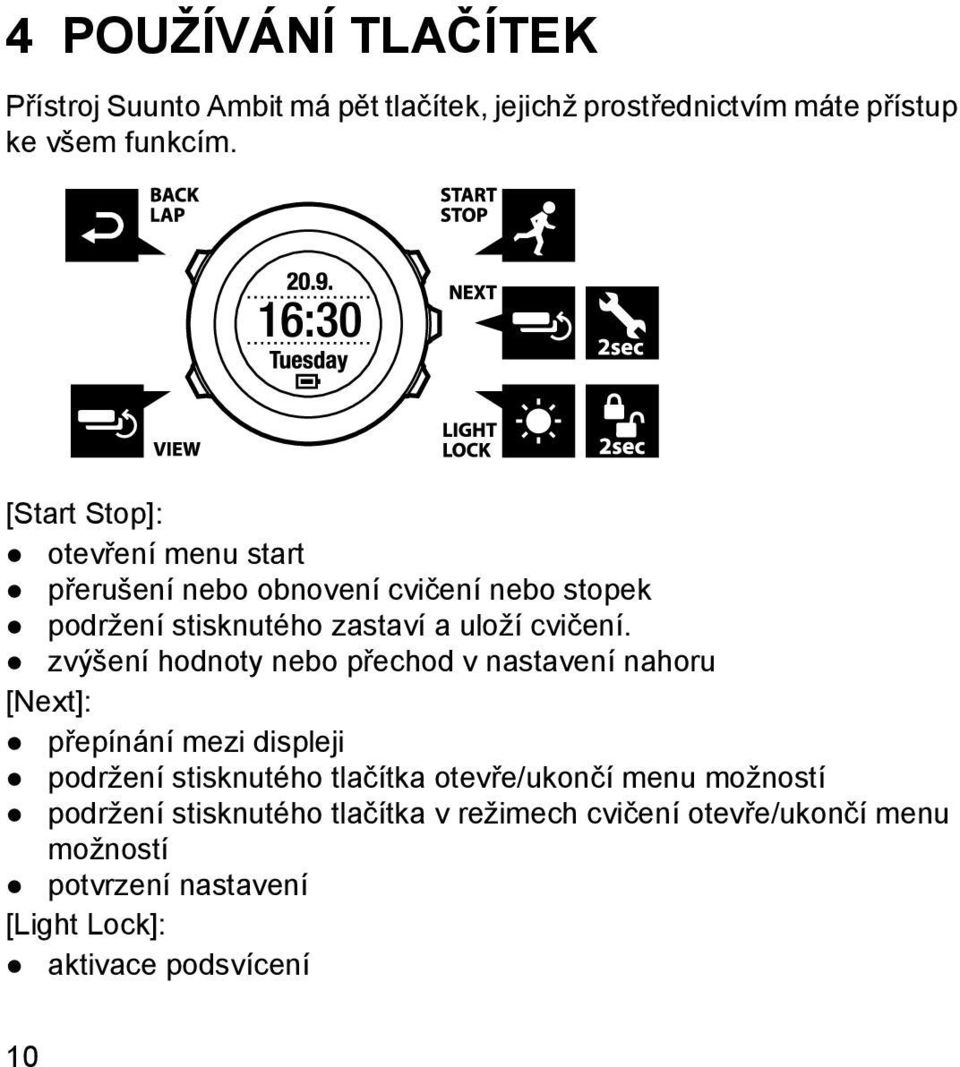 zvýšení hodnoty nebo přechod v nastavení nahoru [Next]: přepínání mezi displeji podržení stisknutého tlačítka otevře/ukončí