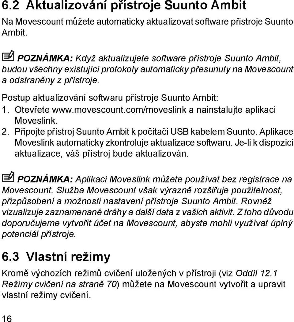 Postup aktualizování softwaru přístroje Suunto Ambit: 1. Otevřete www.movescount.com/moveslink a nainstalujte aplikaci Moveslink. 2. Připojte přístroj Suunto Ambit k počítači USB kabelem Suunto.