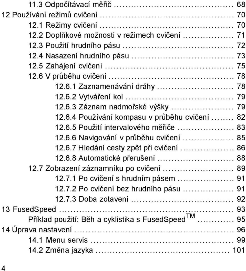 .. 82 12.6.5 Použití intervalového měřiče... 83 12.6.6 Navigování v průběhu cvičení... 85 12.6.7 Hledání cesty zpět při cvičení... 86 12.6.8 Automatické přerušení... 88 12.