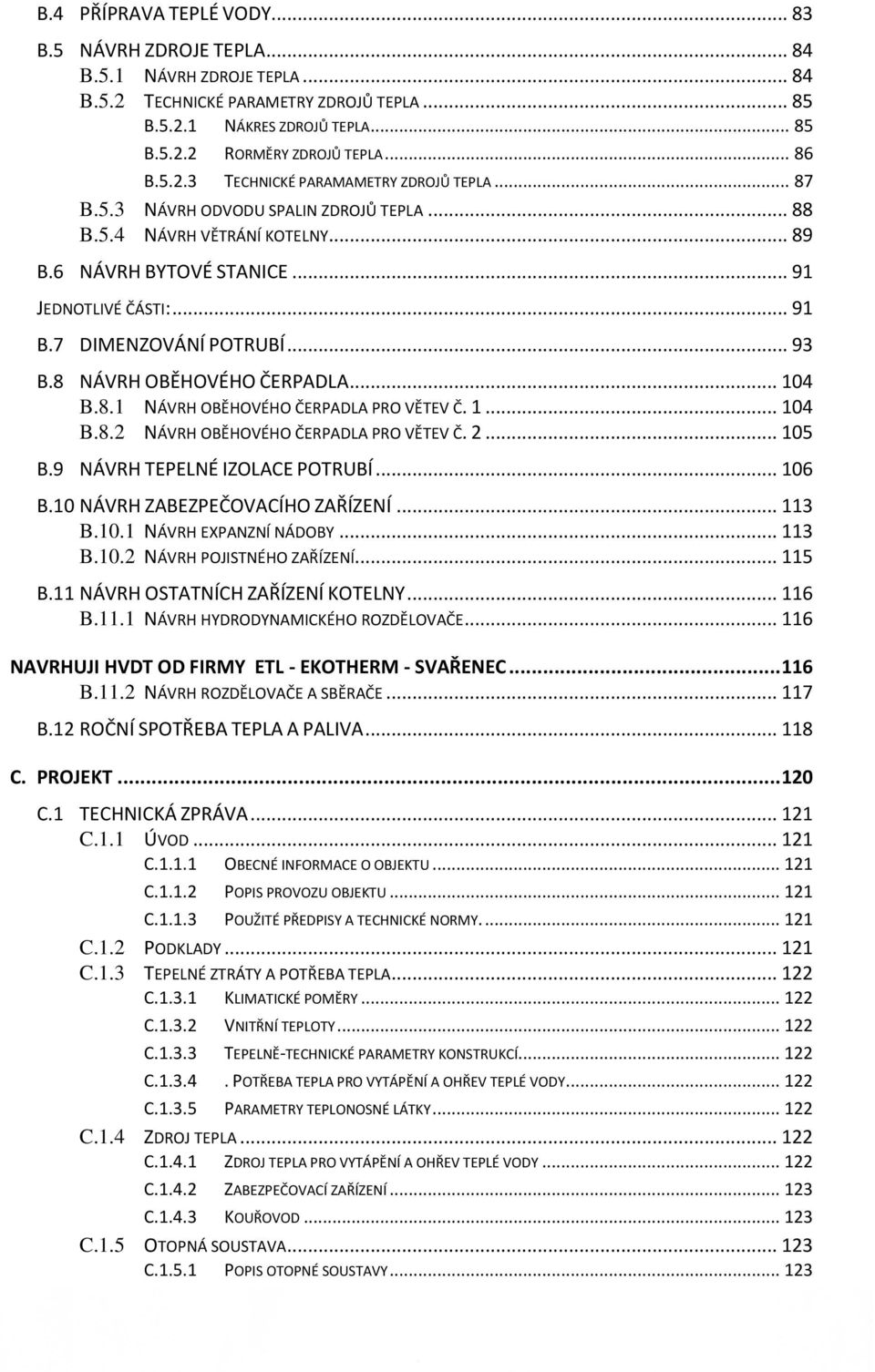 7 DIMENZOVÁNÍ POTRUBÍ... 93 B.8 NÁVRH OBĚHOVÉHO ČERPADLA... 104 B.8.1 NÁVRH OBĚHOVÉHO ČERPADLA PRO VĚTEV Č. 1... 104 B.8.2 NÁVRH OBĚHOVÉHO ČERPADLA PRO VĚTEV Č. 2... 105 B.