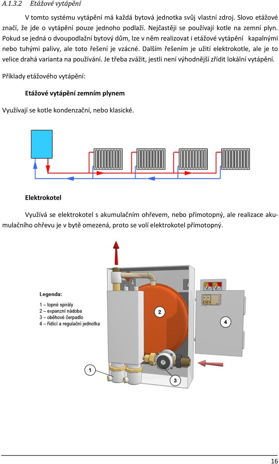 Dalším řešením je užití elektrokotle, ale je to velice drahá varianta na používání. Je třeba zvážit, jestli není výhodnější zřídit lokální vytápění.
