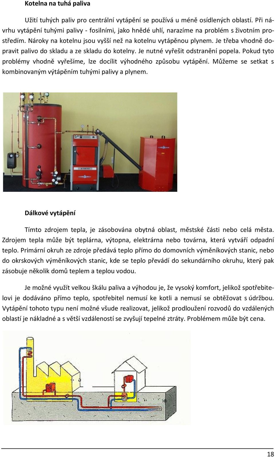 Je třeba vhodně dopravit palivo do skladu a ze skladu do kotelny. Je nutné vyřešit odstranění popela. Pokud tyto problémy vhodně vyřešíme, lze docílit výhodného způsobu vytápění.