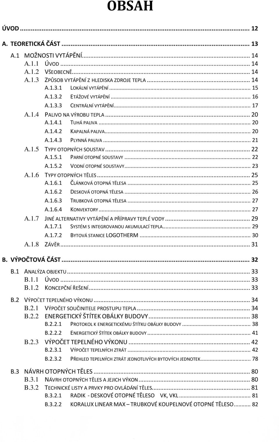 .. 22 A.1.5.2 VODNÍ OTOPNÉ SOUSTAVY... 23 A.1.6 TYPY OTOPNÝCH TĚLES... 25 A.1.6.1 ČLÁNKOVÁ OTOPNÁ TĚLESA... 25 A.1.6.2 DESKOVÁ OTOPNÁ TĚLESA... 26 A.1.6.3 TRUBKOVÁ OTOPNÁ TĚLESA... 27 A.1.6.4 KONVEKTORY.