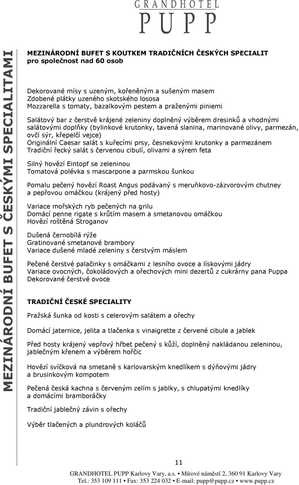 slanina, marinované olivy, parmezán, ovčí sýr, křepelčí vejce) Originální Caesar salát s kuřecími prsy, česnekovými krutonky a parmezánem Tradiční řecký salát s červenou cibulí, olivami a sýrem feta