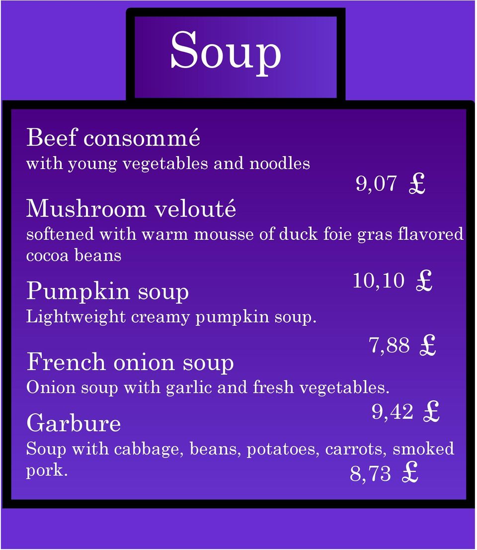 Garbure 265, 9,07Kč softened with warm mousse of duck foie gras flavored cocoa beans Pumpkin soup Lightweight creamy pumpkin soup.