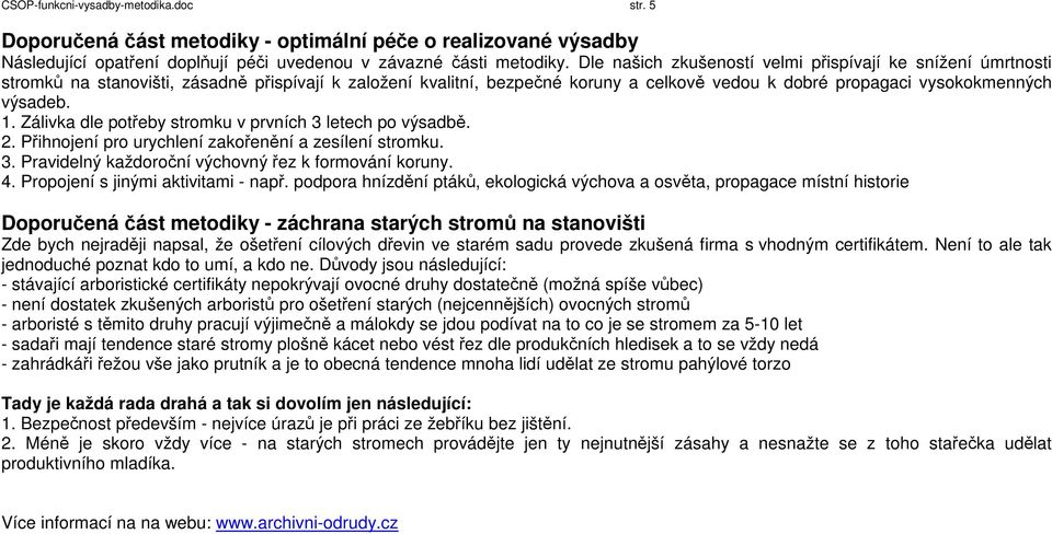 Zálivka dle potřeby stromku v prvních 3 letech po výsadbě. 2. Přihnojení pro urychlení zakořenění a zesílení stromku. 3. Pravidelný každoroční výchovný řez k formování koruny. 4.