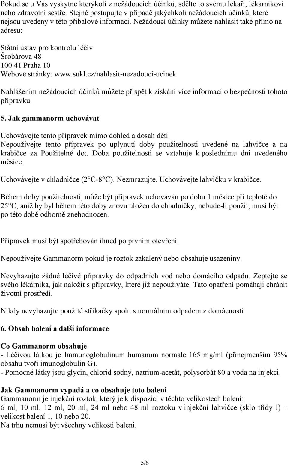 Nežádoucí účinky můžete nahlásit také přímo na adresu: Státní ústav pro kontrolu léčiv Šrobárova 48 100 41 Praha 10 Webové stránky: www.sukl.