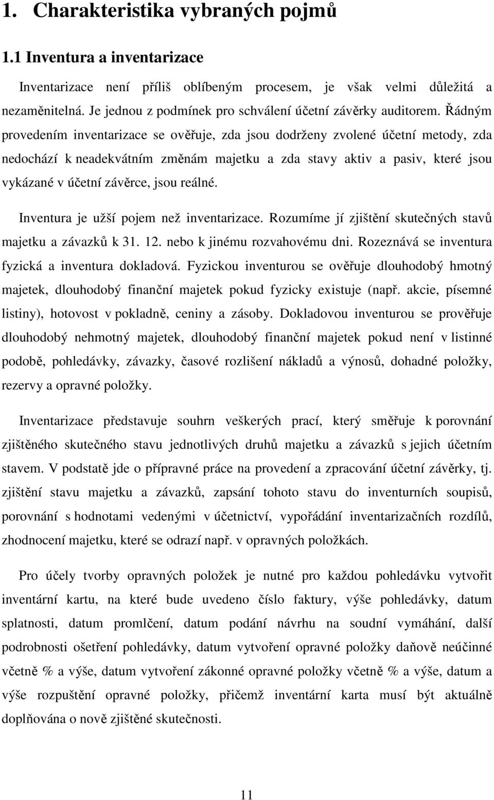 Řádným provedením inventarizace se ověřuje, zda jsou dodrženy zvolené účetní metody, zda nedochází k neadekvátním změnám majetku a zda stavy aktiv a pasiv, které jsou vykázané v účetní závěrce, jsou