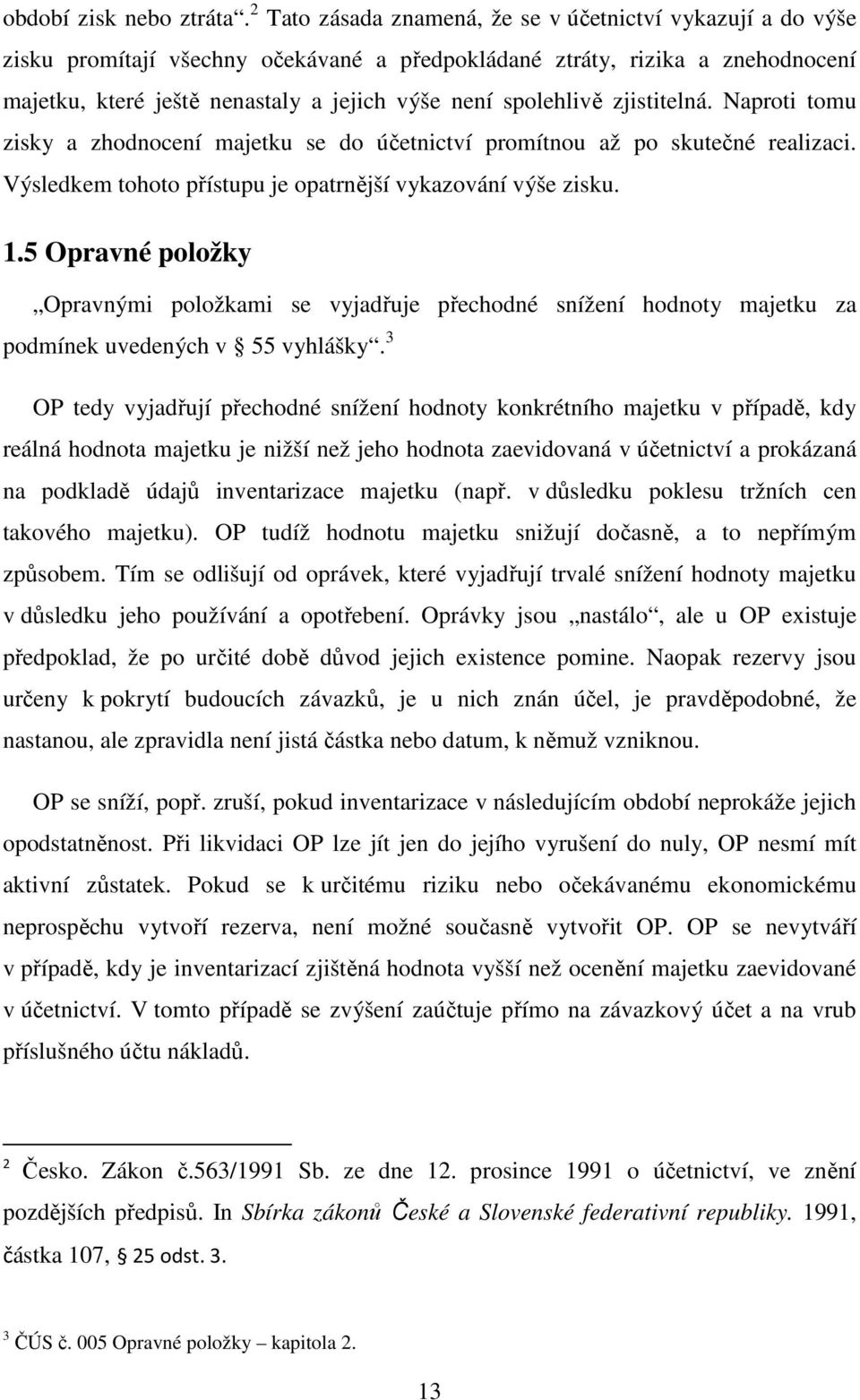 spolehlivě zjistitelná. Naproti tomu zisky a zhodnocení majetku se do účetnictví promítnou až po skutečné realizaci. Výsledkem tohoto přístupu je opatrnější vykazování výše zisku. 1.