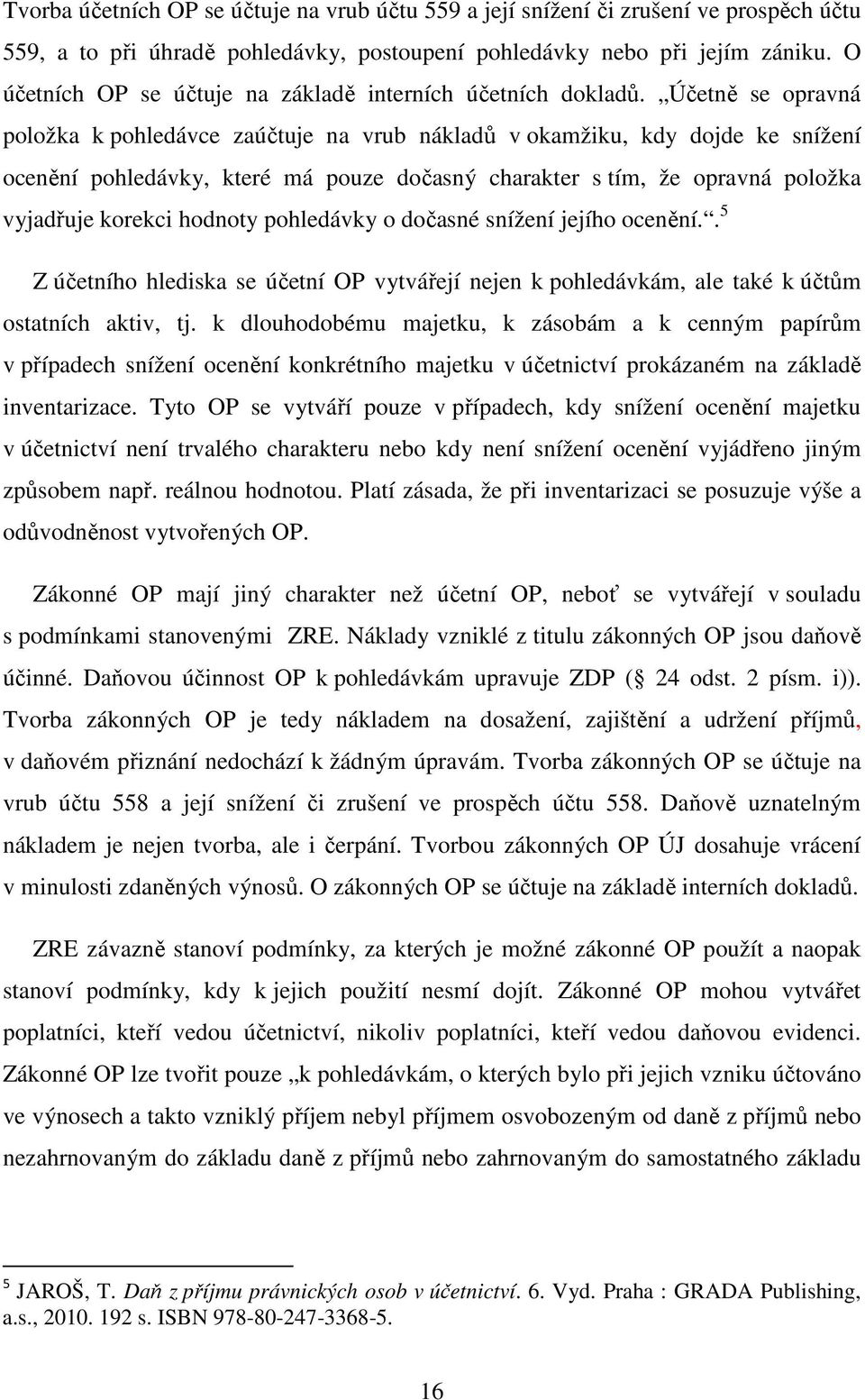 Účetně se opravná položka k pohledávce zaúčtuje na vrub nákladů v okamžiku, kdy dojde ke snížení ocenění pohledávky, které má pouze dočasný charakter s tím, že opravná položka vyjadřuje korekci