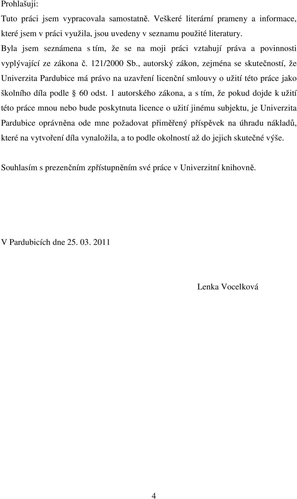 , autorský zákon, zejména se skutečností, že Univerzita Pardubice má právo na uzavření licenční smlouvy o užití této práce jako školního díla podle 60 odst.