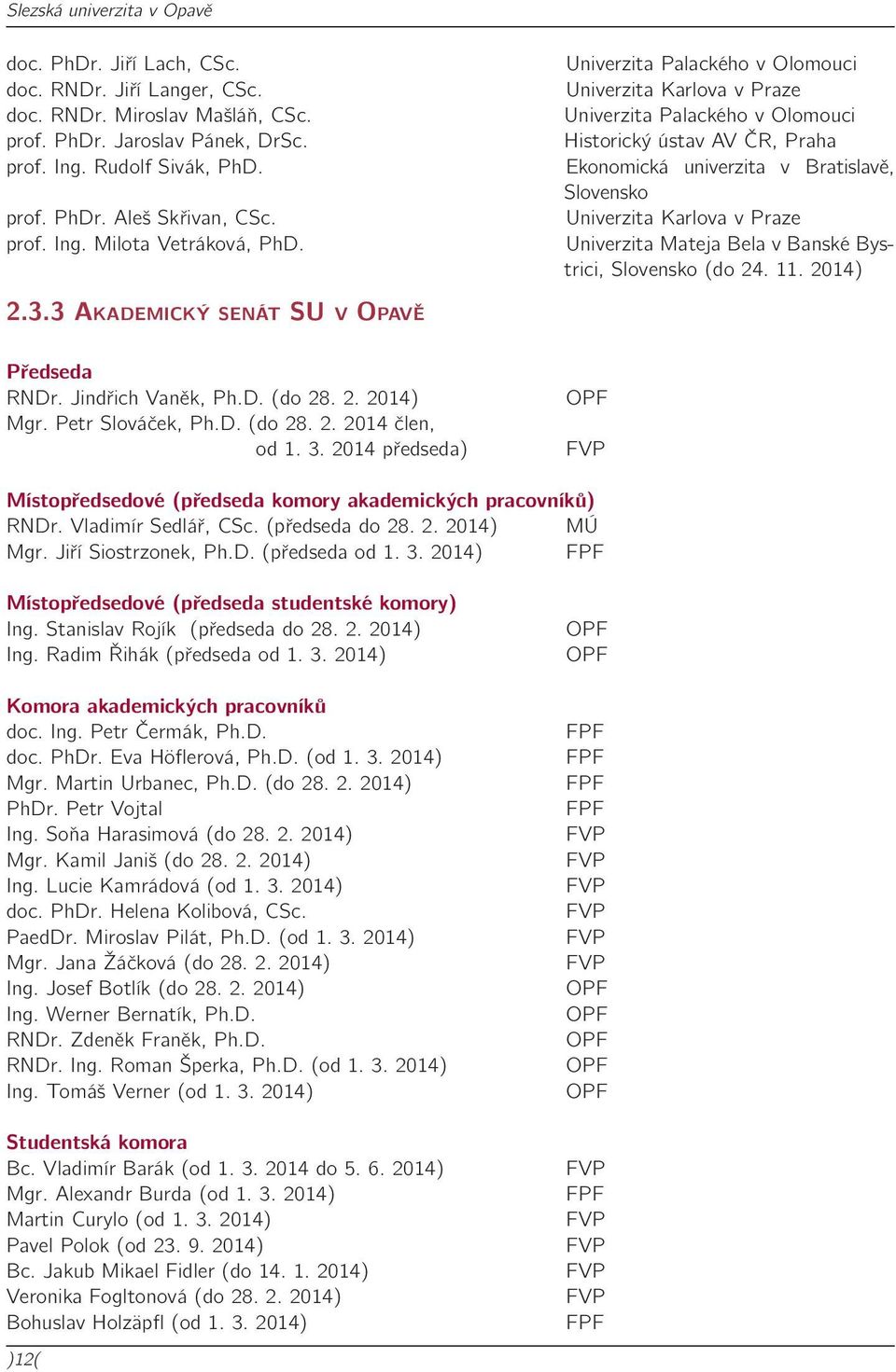 Univerzita Mateja Bela v Banské Bystrici, Slovensko (do 24. 11. 2014) 2.3.3 Akademický senát SU v Opavě Předseda RNDr. Jindřich Vaněk, Ph.D. (do 28. 2. 2014) Mgr. Petr Slováček, Ph.D. (do 28. 2. 2014 člen, od 1.