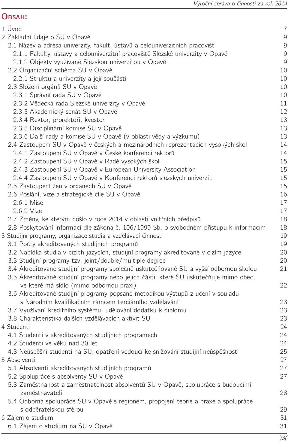 3.2 Vědecká rada Slezské univerzity v Opavě 11 2.3.3 Akademický senát SU v Opavě 12 2.3.4 Rektor, prorektoři, kvestor 13 2.3.5 Disciplinární komise SU v Opavě 13 2.3.6 Další rady a komise SU v Opavě (v oblasti vědy a výzkumu) 13 2.