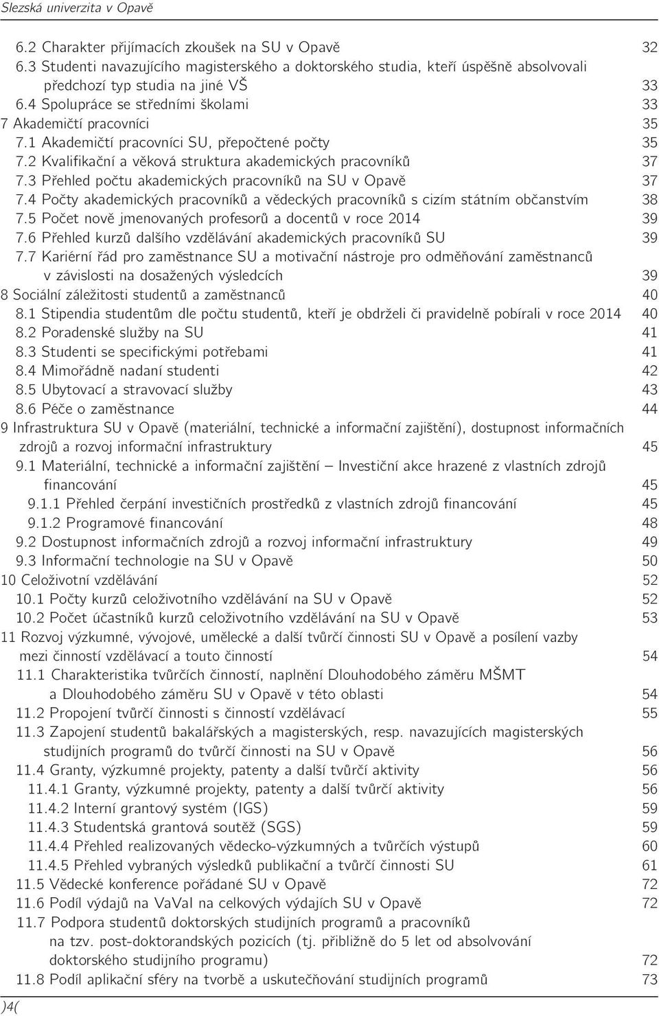 3 Přehled počtu akademických pracovníků na SU v Opavě 37 7.4 Počty akademických pracovníků a vědeckých pracovníků s cizím státním občanstvím 38 7.