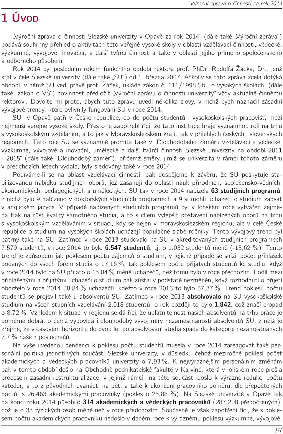 Rok 2014 byl posledním rokem funkčního období rektora prof. PhDr. Rudolfa Žáčka, Dr., jenž stál v čele Slezské univerzity (dále také SU ) od 1. března 2007.