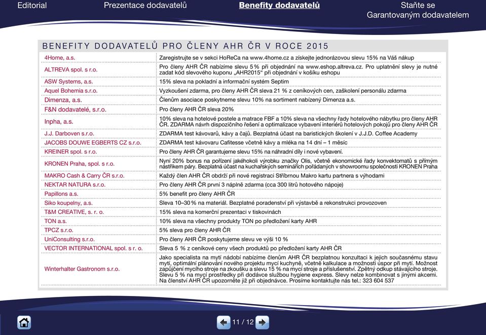 r.o. Pro členy AHR ČR sleva 20% Vyzkoušení zdarma, pro členy AHR ČR sleva 21 % z ceníkových cen, zaškolení personálu zdarma Členům asociace poskytneme slevu 10% na sortiment nabízený Dimenza a.s. 10% sleva na hotelové postele a matrace FBF a 10% sleva na všechny řady hotelového nábytku pro členy AHR Inpha, a.