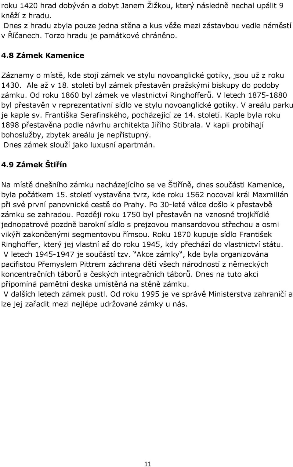 století byl zámek přestavěn pražskými biskupy do podoby zámku. Od roku 1860 byl zámek ve vlastnictví Ringhofferů. V letech 1875-1880 byl přestavěn v reprezentativní sídlo ve stylu novoanglické gotiky.