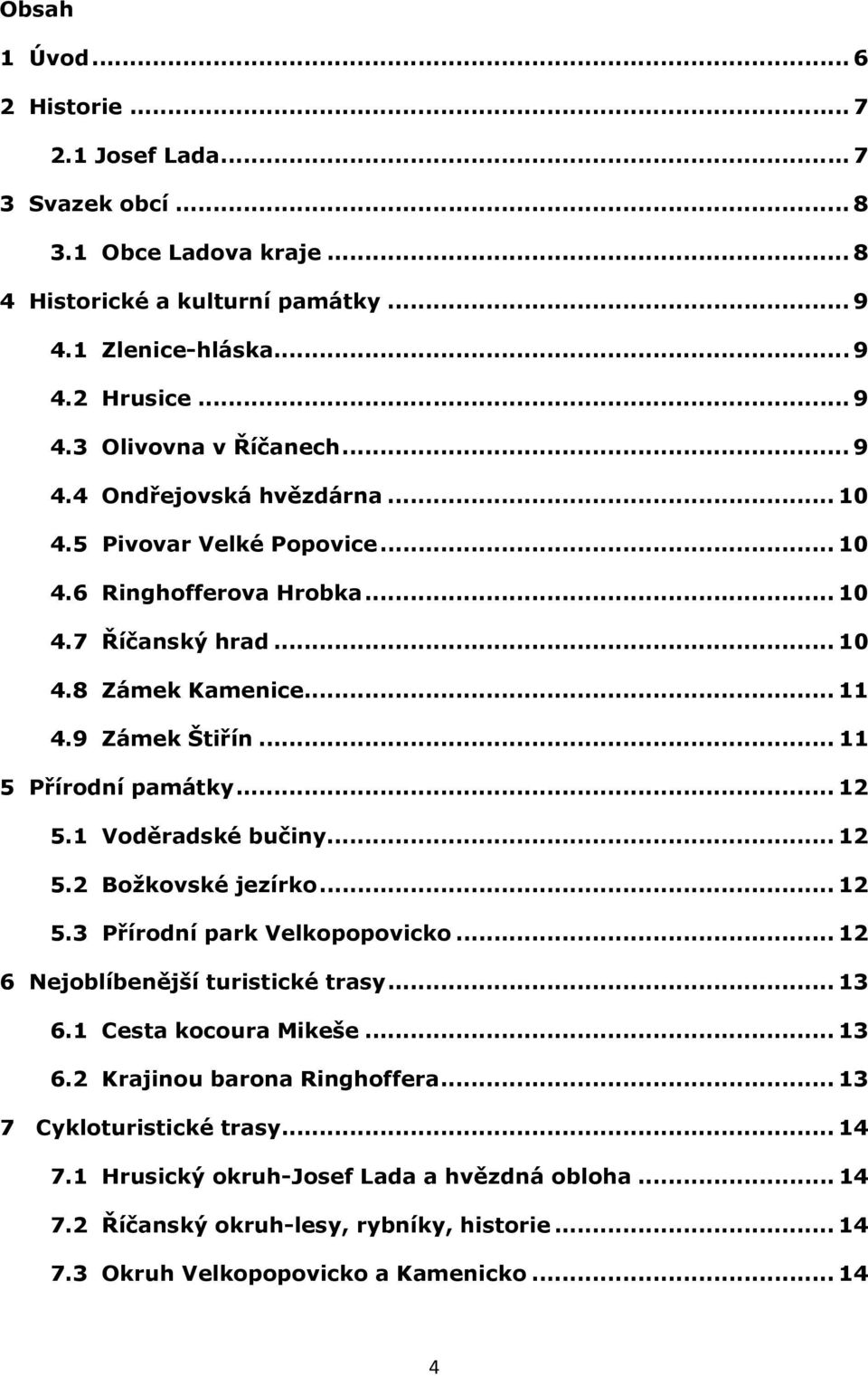 .. 12 5.1 Voděradské bučiny... 12 5.2 Božkovské jezírko... 12 5.3 Přírodní park Velkopopovicko... 12 6 Nejoblíbenější turistické trasy... 13 6.1 Cesta kocoura Mikeše... 13 6.2 Krajinou barona Ringhoffera.