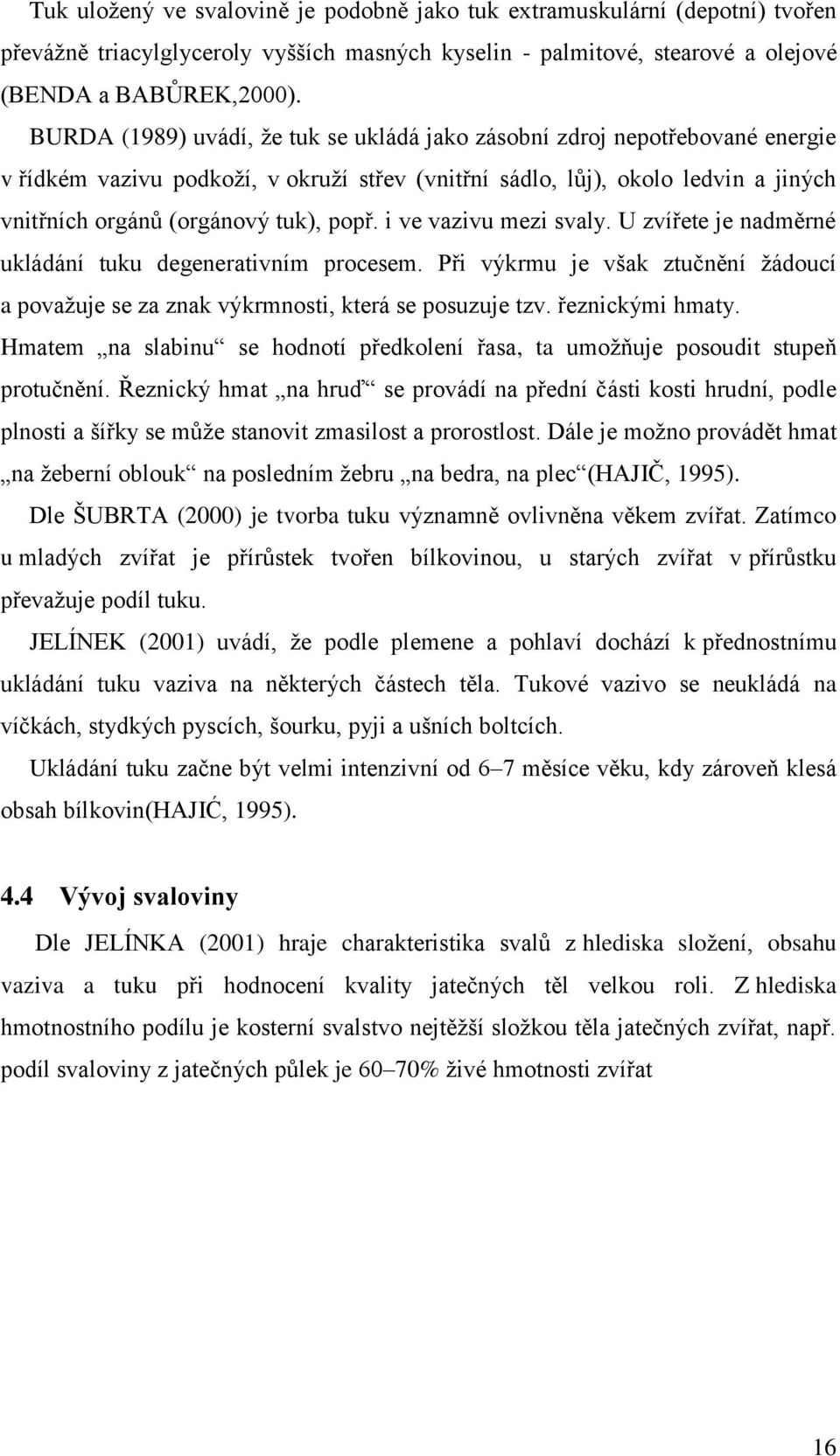 i ve vazivu mezi svaly. U zvířete je nadměrné ukládání tuku degenerativním procesem. Při výkrmu je však ztučnění žádoucí a považuje se za znak výkrmnosti, která se posuzuje tzv. řeznickými hmaty.