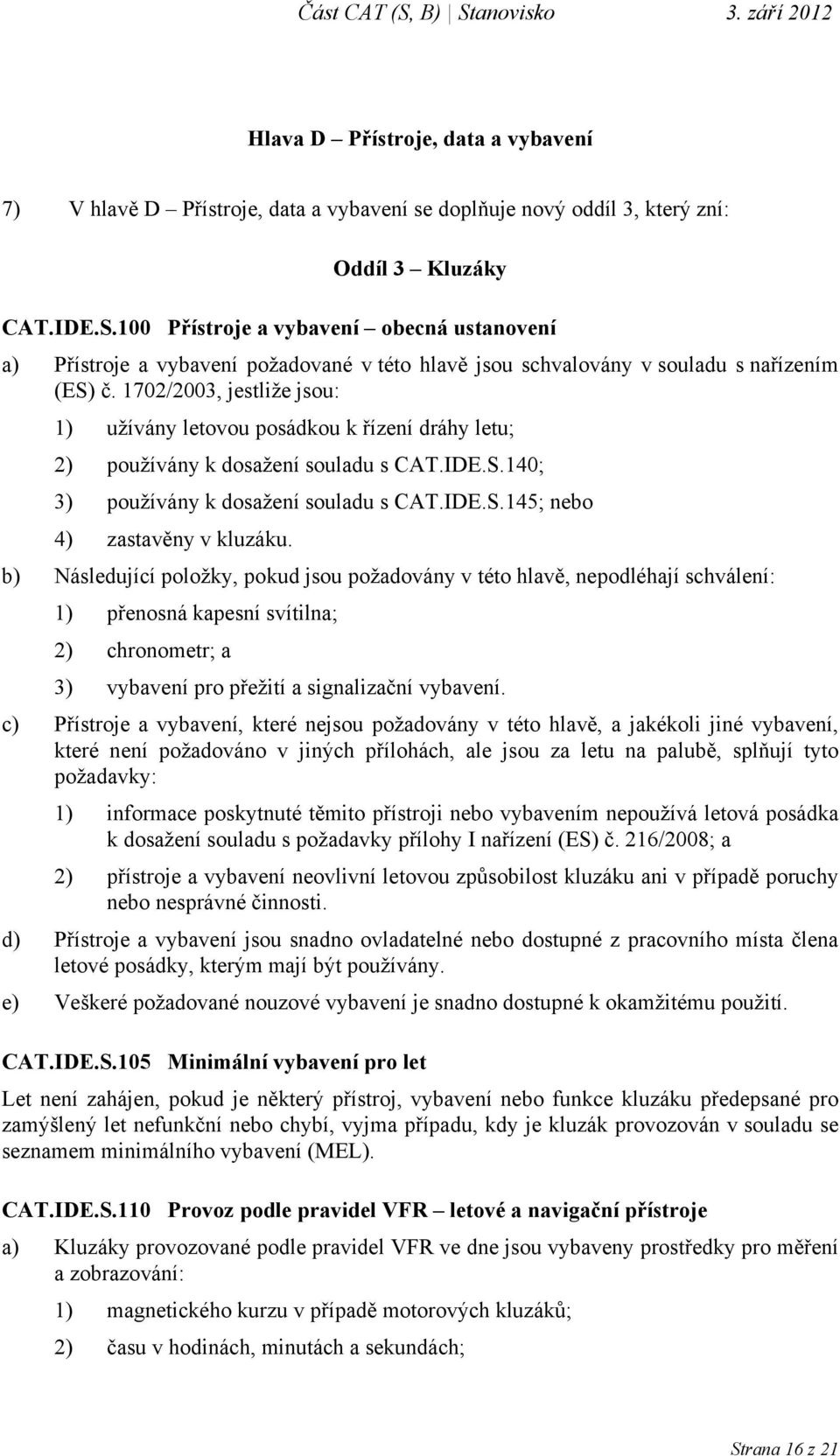 1702/2003, jestliže jsou: 1) užívány letovou posádkou k řízení dráhy letu; 2) používány k dosažení souladu s CAT.IDE.S.140; 3) používány k dosažení souladu s CAT.IDE.S.145; nebo 4) zastavěny v kluzáku.