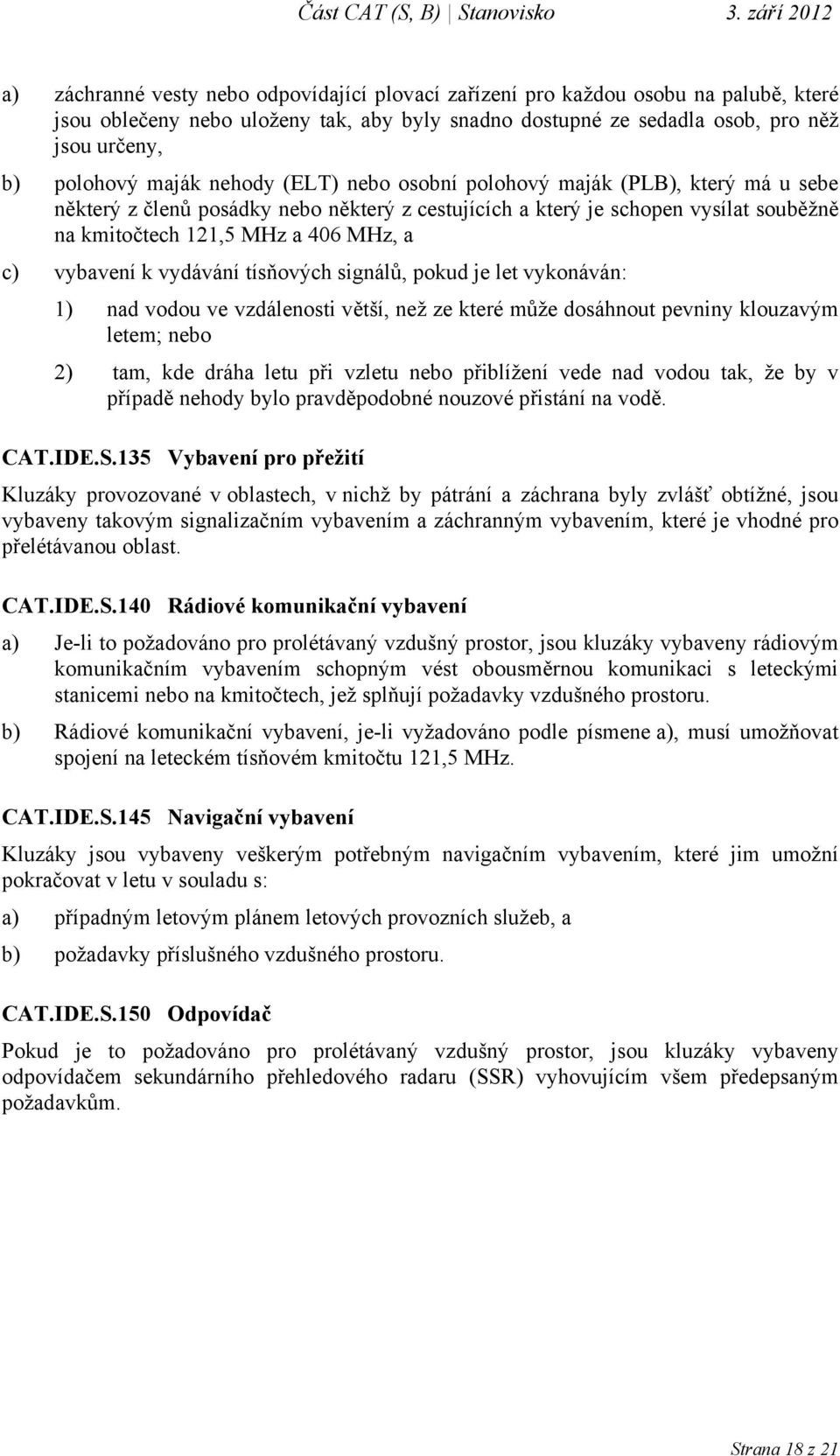 vybavení k vydávání tísňových signálů, pokud je let vykonáván: 1) nad vodou ve vzdálenosti větší, než ze které může dosáhnout pevniny klouzavým letem; nebo 2) tam, kde dráha letu při vzletu nebo