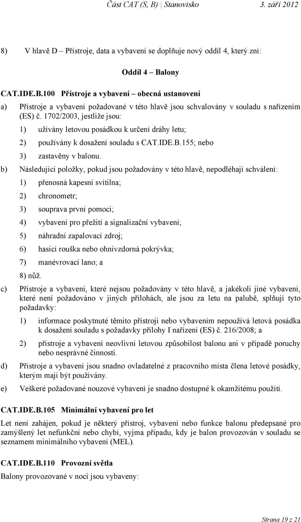 1702/2003, jestliže jsou: 1) užívány letovou posádkou k určení dráhy letu; 2) používány k dosažení souladu s CAT.IDE.B.155; nebo 3) zastavěny v balonu.