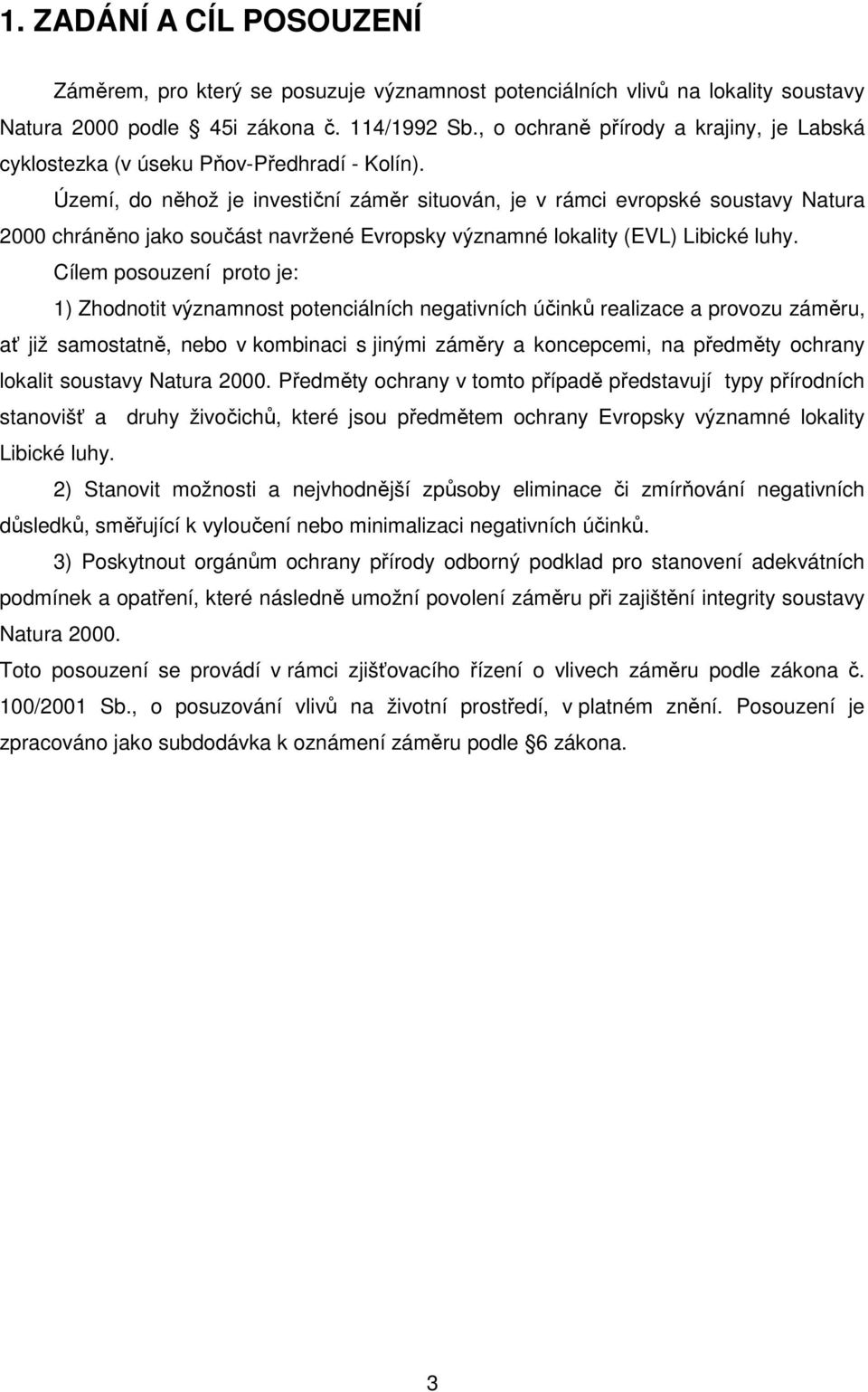 Území, do něhož je investiční záměr situován, je v rámci evropské soustavy Natura 2000 chráněno jako součást navržené Evropsky významné lokality (EVL) Libické luhy.