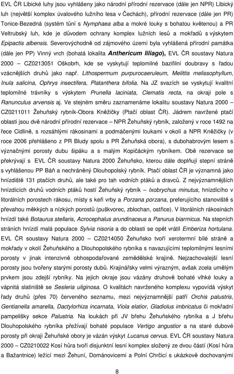 Severovýchodně od zájmového území byla vyhlášená přírodní památka (dále jen PP) Vinný vrch (bohatá lokalita Anthericum liliago), EVL ČR soustavy Natura 2000 CZ0213051 Oškobrh, kde se vyskytují