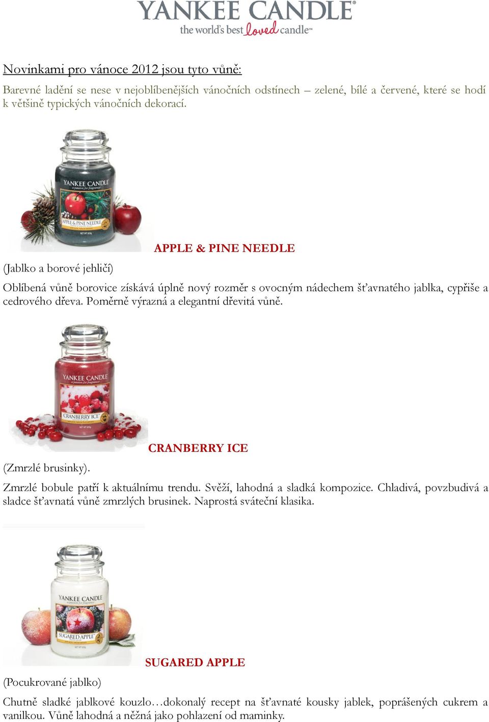 Poměrně výrazná a elegantní dřevitá vůně. (Zmrzlé brusinky). CRANBERRY ICE Zmrzlé bobule patří k aktuálnímu trendu. Svěží, lahodná a sladká kompozice.