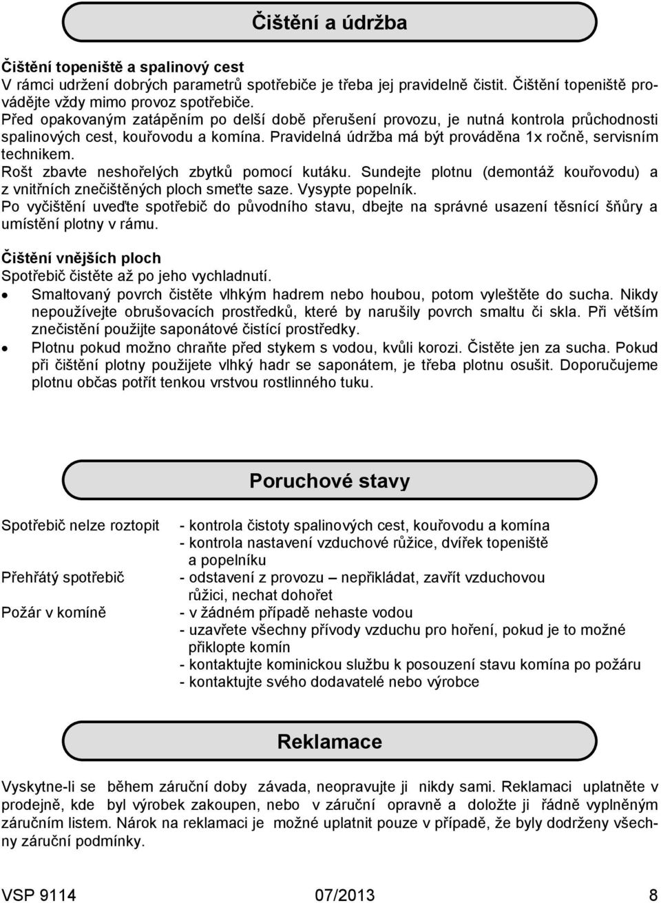 Rošt zbavte neshořelých zbytků pomocí kutáku. Sundejte plotnu (demontáž kouřovodu) a z vnitřních znečištěných ploch smeťte saze. Vysypte popelník.