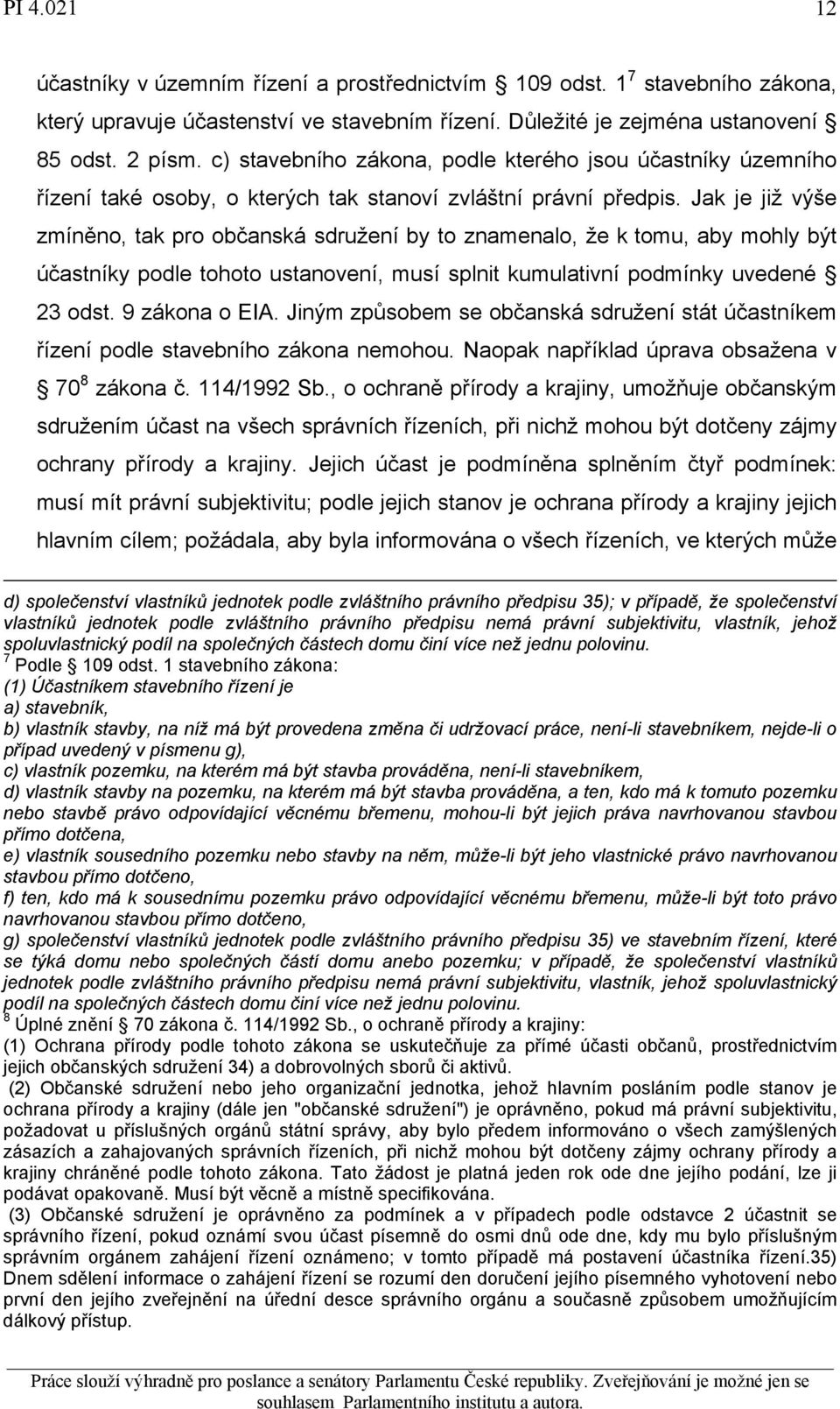 Jak je již výše zmíněno, tak pro občanská sdružení by to znamenalo, že k tomu, aby mohly být účastníky podle tohoto ustanovení, musí splnit kumulativní podmínky uvedené 23 odst. 9 zákona o EIA.