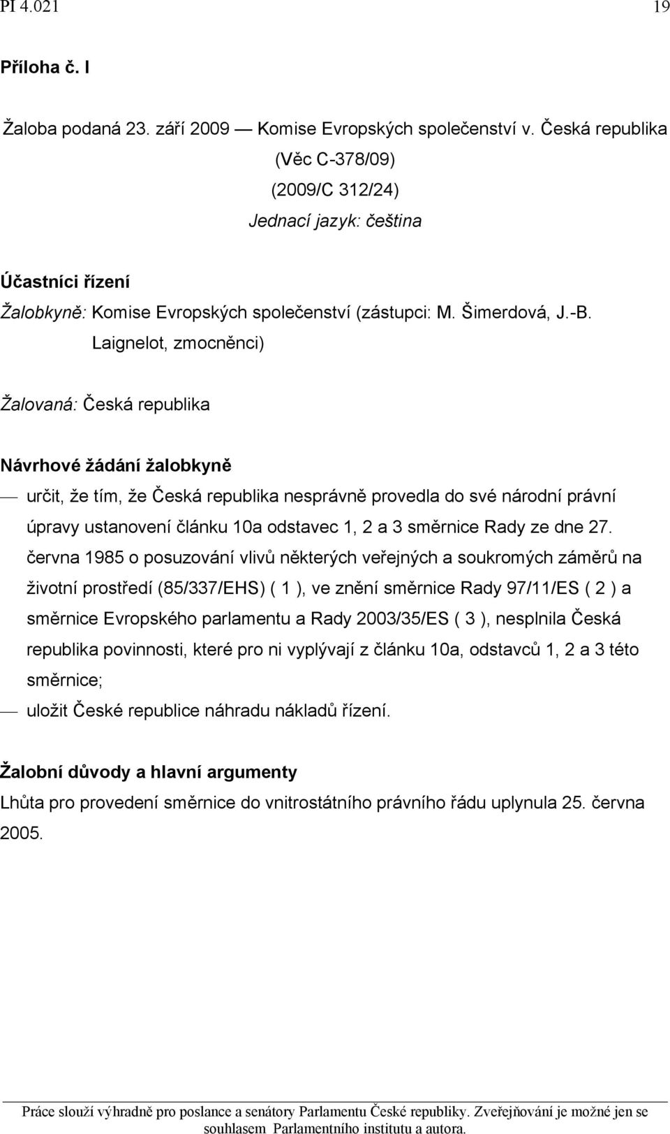 Laignelot, zmocněnci) Žalovaná: Česká republika Návrhové žádání žalobkyně určit, že tím, že Česká republika nesprávně provedla do své národní právní úpravy ustanovení článku 10a odstavec 1, 2 a 3