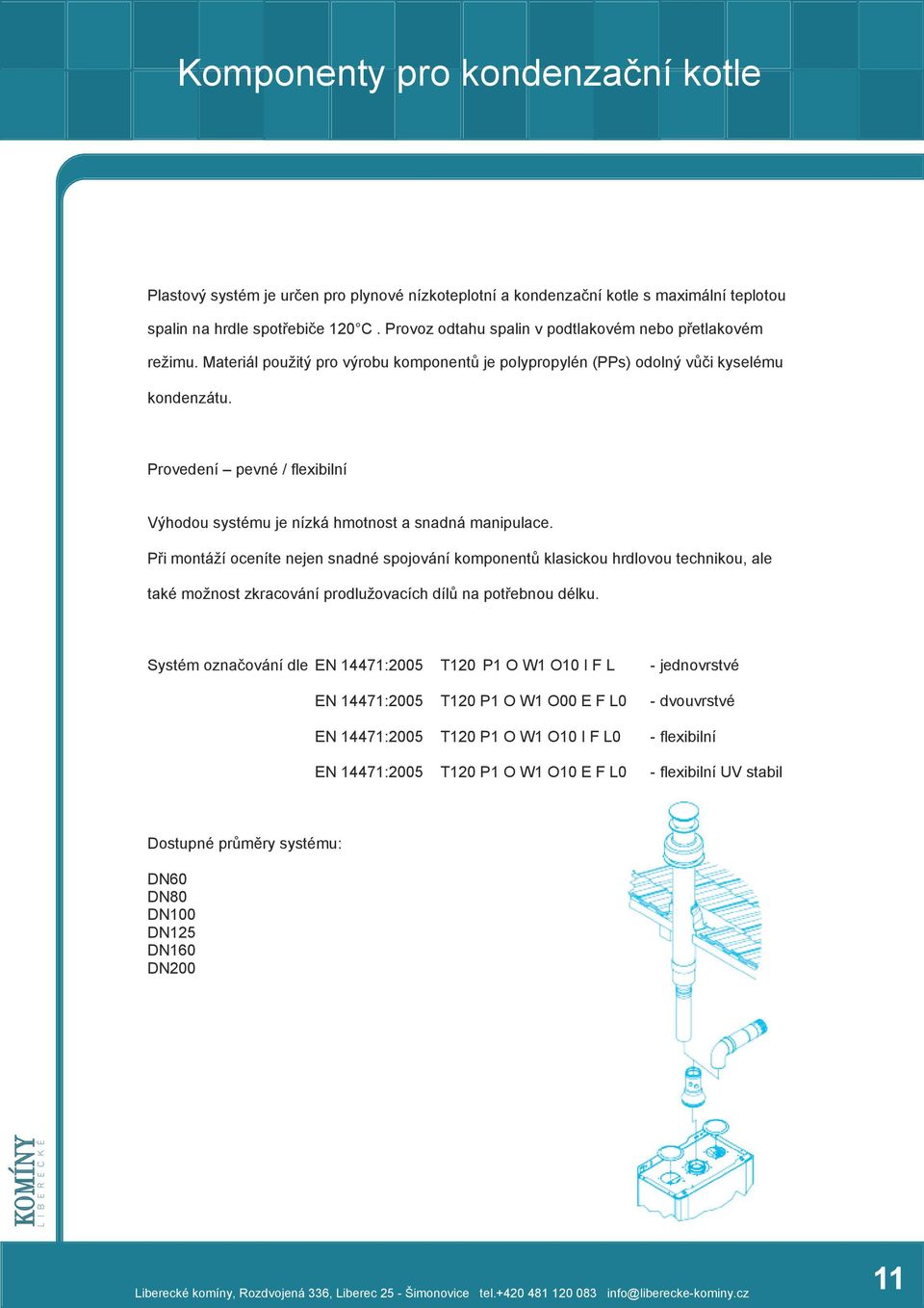 Provedení pevné / flexibilní Výhodou systému je nízká hmotnost a snadná manipulace.