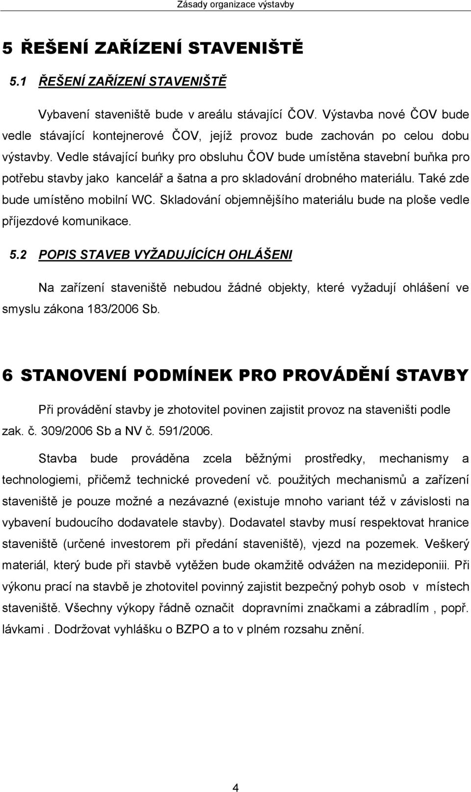 Vedle stávající buńky pro obsluhu ČOV bude umístěna stavební buňka pro potřebu stavby jako kancelář a šatna a pro skladování drobného materiálu. Také zde bude umístěno mobilní WC.