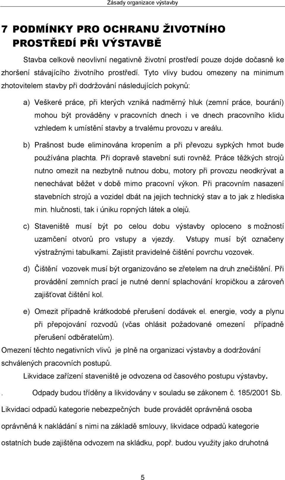 dnech i ve dnech pracovního klidu vzhledem k umístění stavby a trvalému provozu v areálu. b) Prašnost bude eliminována kropením a při převozu sypkých hmot bude používána plachta.