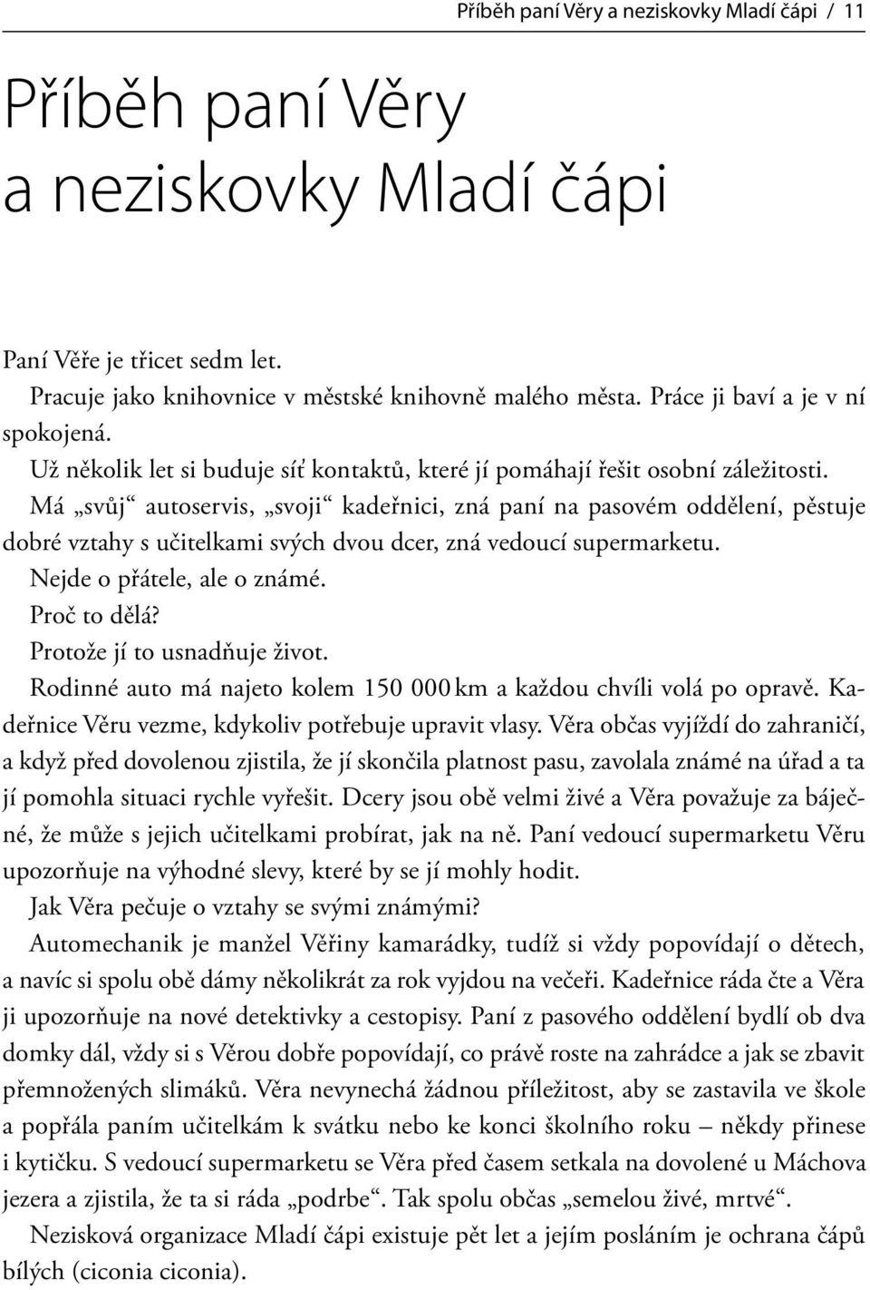 Má svůj autoservis, svoji kadeřnici, zná paní na pasovém oddělení, pěstuje dobré vztahy s učitelkami svých dvou dcer, zná vedoucí supermarketu. Nejde o přátele, ale o známé. Proč to dělá?